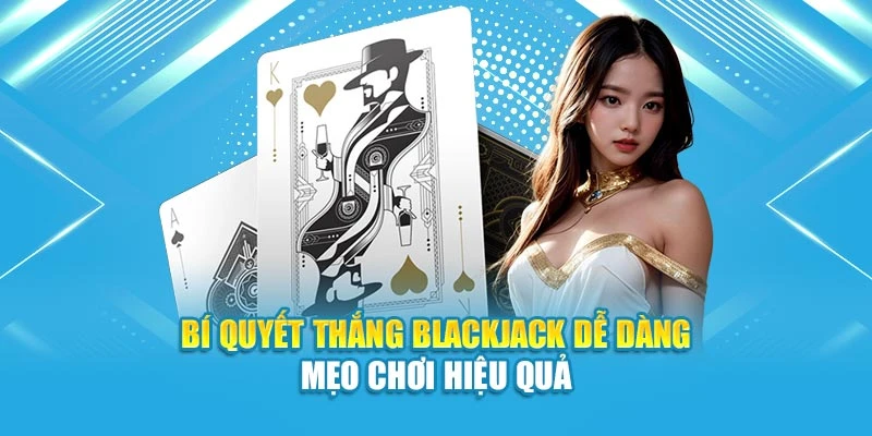 Bí Quyết Thắng Blackjack Dễ Dàng – Mẹo Chơi Hiệu Quả