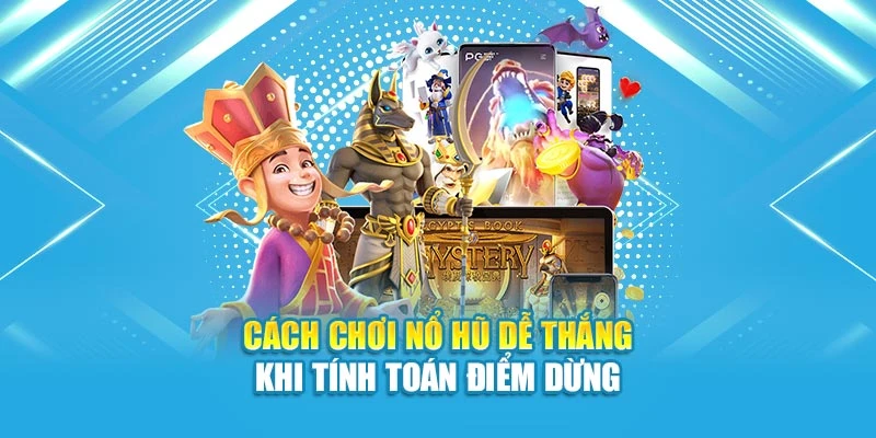 Cách chơi nổ hũ dễ thắng khi tính toán điểm dừng