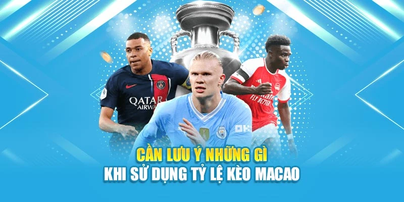 Cần lưu ý những gì khi sử dụng tỷ lệ kèo Macao