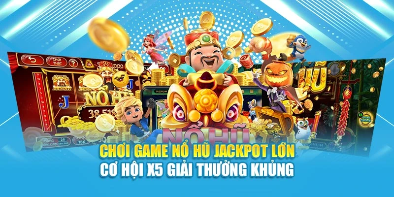 Chơi Game Nổ Hũ Jackpot Lớn Cơ Hội X5 Giải Thưởng Khủng