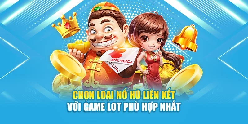 Chọn loại nổ hũ liên kết với game lot phù hợp nhất