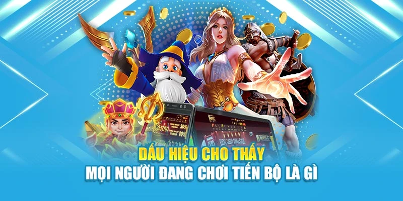 Dấu hiệu cho thấy mọi người đang chơi tiến bộ là gì