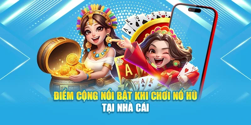 Điểm cộng nổi bật khi chơi nổ hũ tại nhà cái