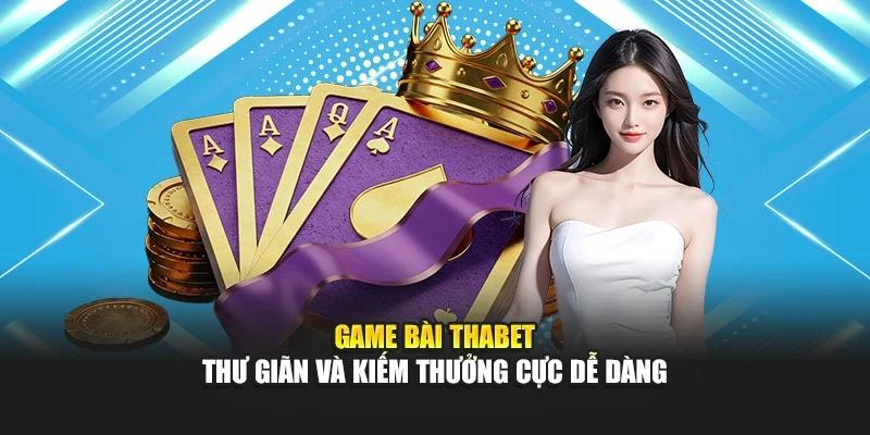 Game Bài Thabet – Thư Giãn Và Kiếm Thưởng Cực Dễ Dàng