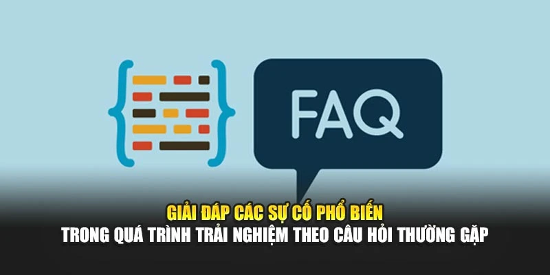 Giải đáp các sự cố phổ biến trong quá trình trải nghiệm theo câu hỏi thường gặp