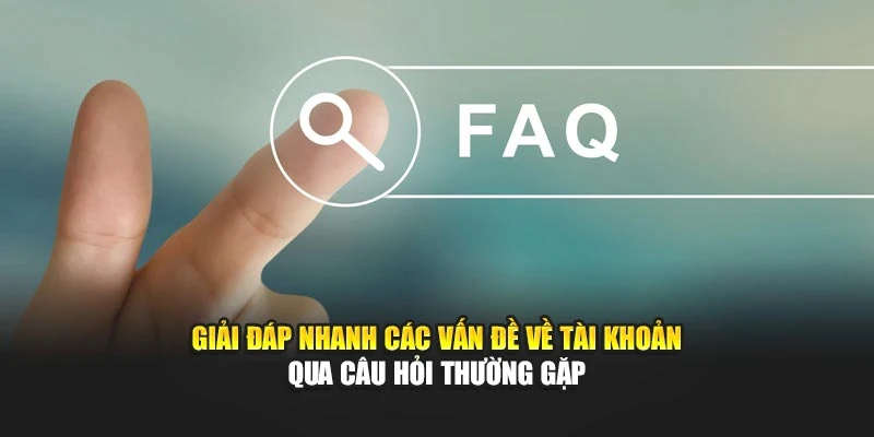 Giải đáp nhanh các vấn đề về tài khoản qua câu hỏi thường gặp