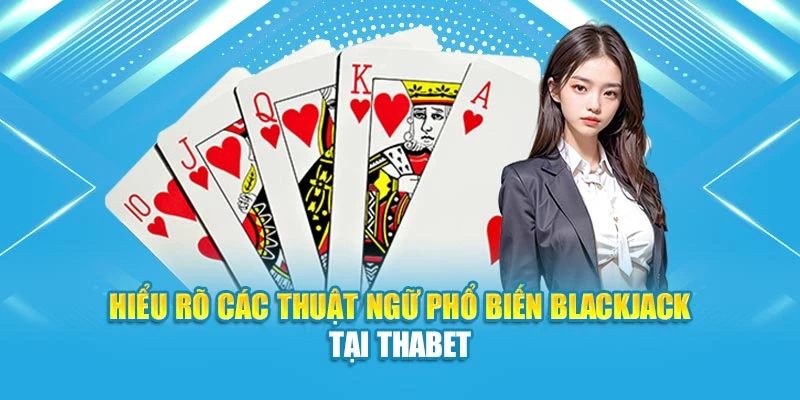 Hiểu rõ các thuật ngữ phổ biến Blackjack tại thabet