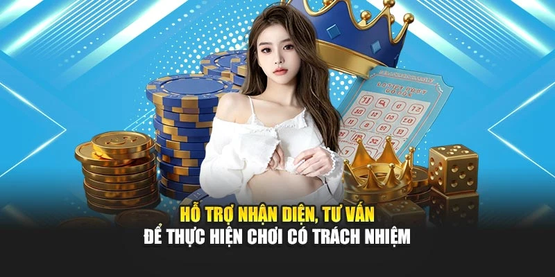 Hỗ trợ nhận diện, tư vấn để thực hiện chơi có trách nhiệm