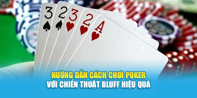 Hướng Dẫn Cách Chơi Poker Với Chiến Thuật Bluff Hiệu Quả