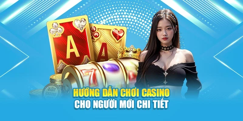 Hướng dẫn chơi casino cho người mới chi tiết