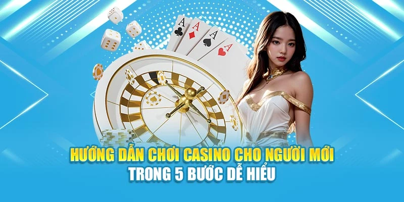 Hướng Dẫn Chơi Casino Cho Người Mới Trong 5 Bước Dễ Hiểu