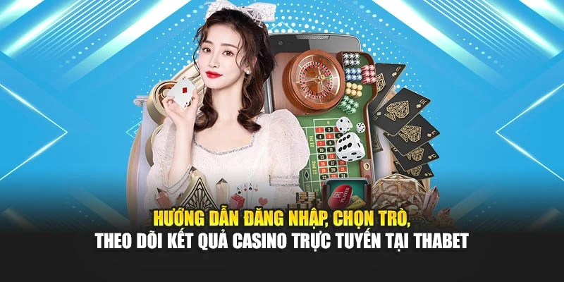 Hướng dẫn đăng nhập, chọn trò, theo dõi kết quả casino trực tuyến tại Thabet