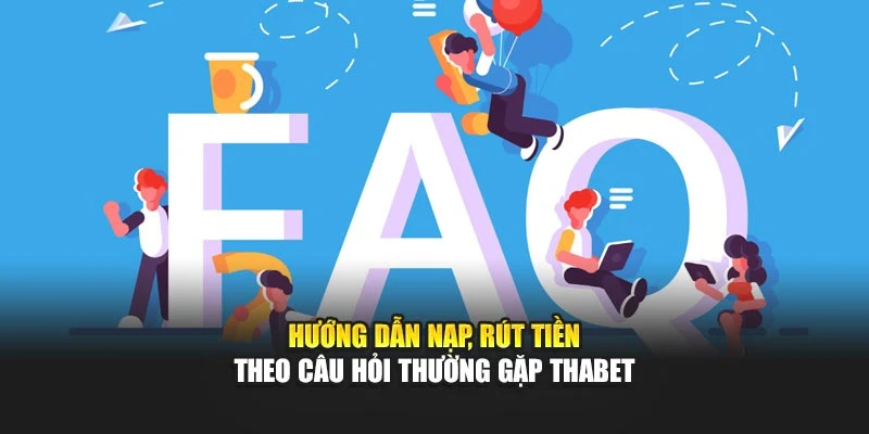 Hướng dẫn nạp, rút tiền theo câu hỏi thường gặp Thabet