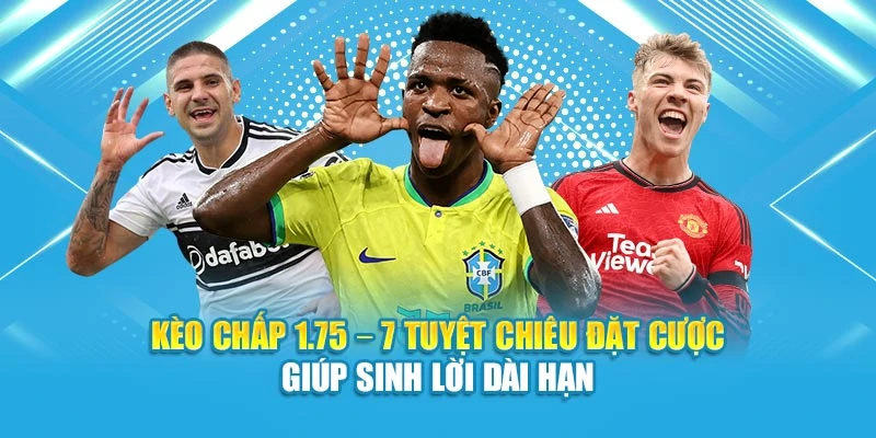 Kèo Chấp 1.75 – 7 Tuyệt Chiêu Đặt Cược Giúp Sinh Lời Dài Hạn