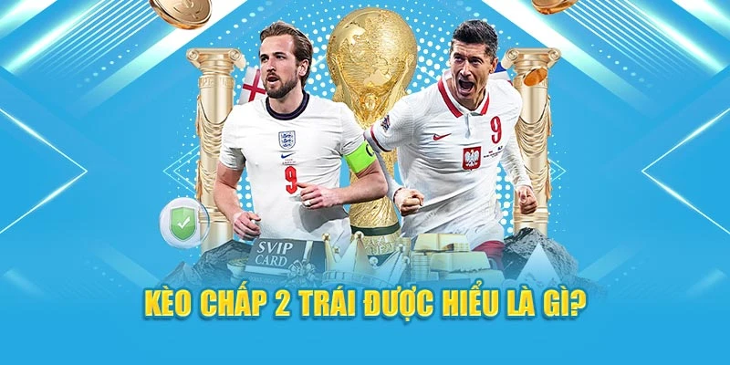 Kèo chấp 2 trái được hiểu là gì?