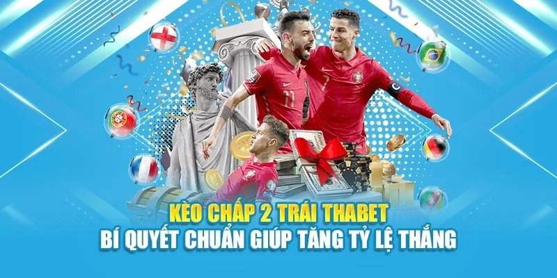 Kèo Chấp 2 Trái Thabet – Bí Quyết Chuẩn Giúp Tăng Tỷ Lệ Thắng