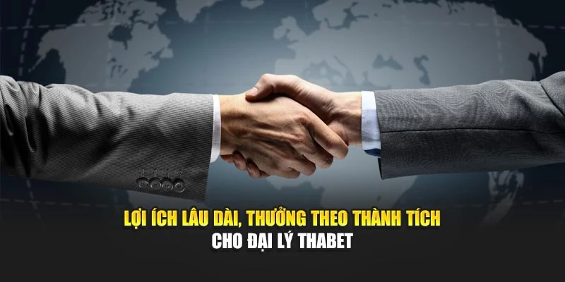Lợi ích lâu dài, thưởng theo thành tích cho đại lý Thabet
