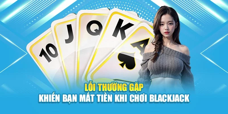 Lỗi thường gặp khiến bạn mất tiền khi chơi Blackjack