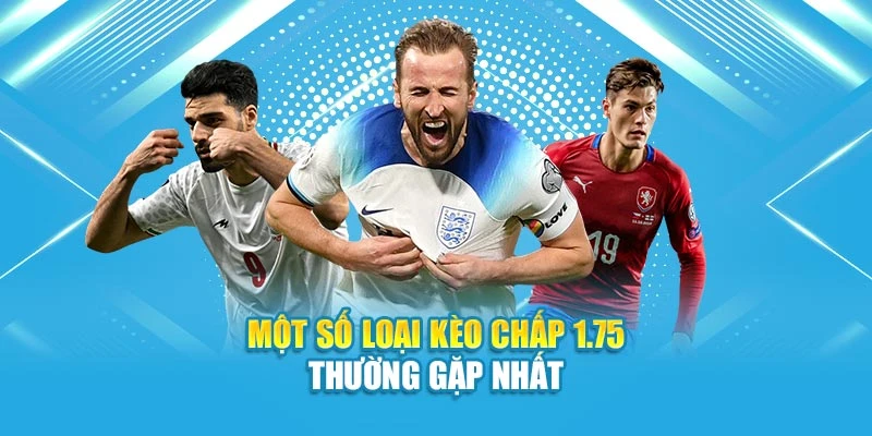 Một số loại kèo chấp 1.75 thường gặp nhất