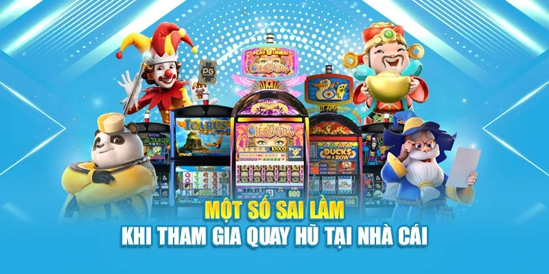 Một số sai lầm khi tham gia quay hũ tại nhà cái