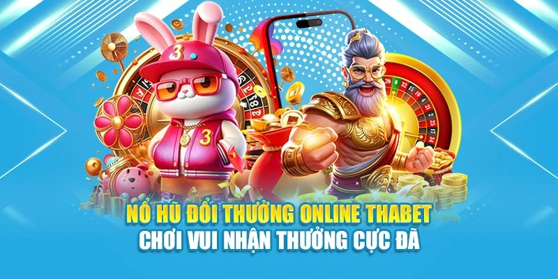 Nổ Hũ Đổi Thưởng Online Thabet - Chơi Vui Nhận Thưởng Cực Đã