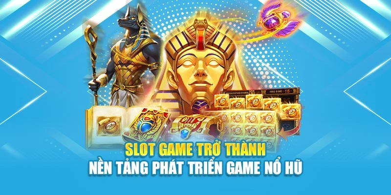 Slot game trở thành nền tảng phát triển nổ hũ