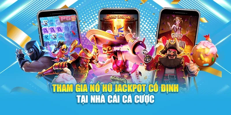 Tham gia nổ hũ jackpot cố định tại nhà cái cá cược