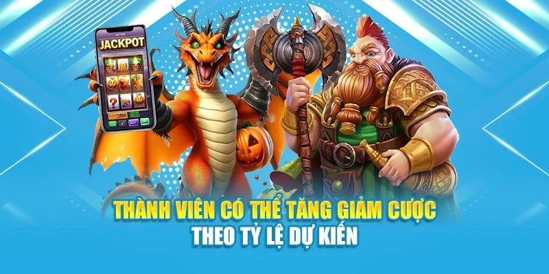 Thành viên có thể tăng giảm cược theo tỷ lệ dự kiến