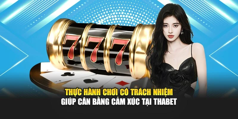 Thực hành chơi có trách nhiệm giúp cân bằng cảm xúc tại Thabet