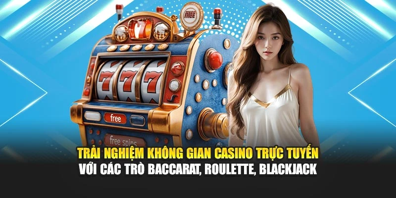 Trải nghiệm không gian casino trực tuyến với các trò Baccarat, Roulette, Blackjack