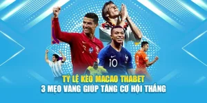 Tỷ Lệ Kèo Macao Thabet – 3 Mẹo Vàng Giúp Tăng Cơ Hội Thắng